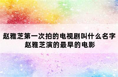 赵雅芝第一次拍的电视剧叫什么名字 赵雅芝演的最早的电影